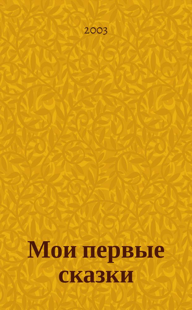 Мои первые сказки : Рус. нар. сказки в обраб. К. Ушинскго, М. Булатова, М. Макарова, О. Макаровой