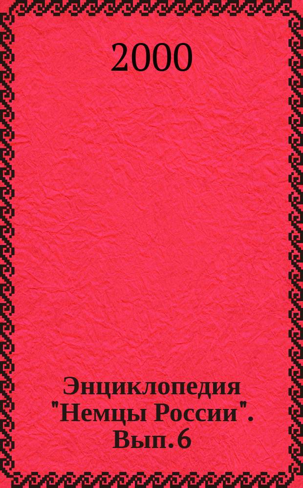 Энциклопедия "Немцы России". [Вып. 6]