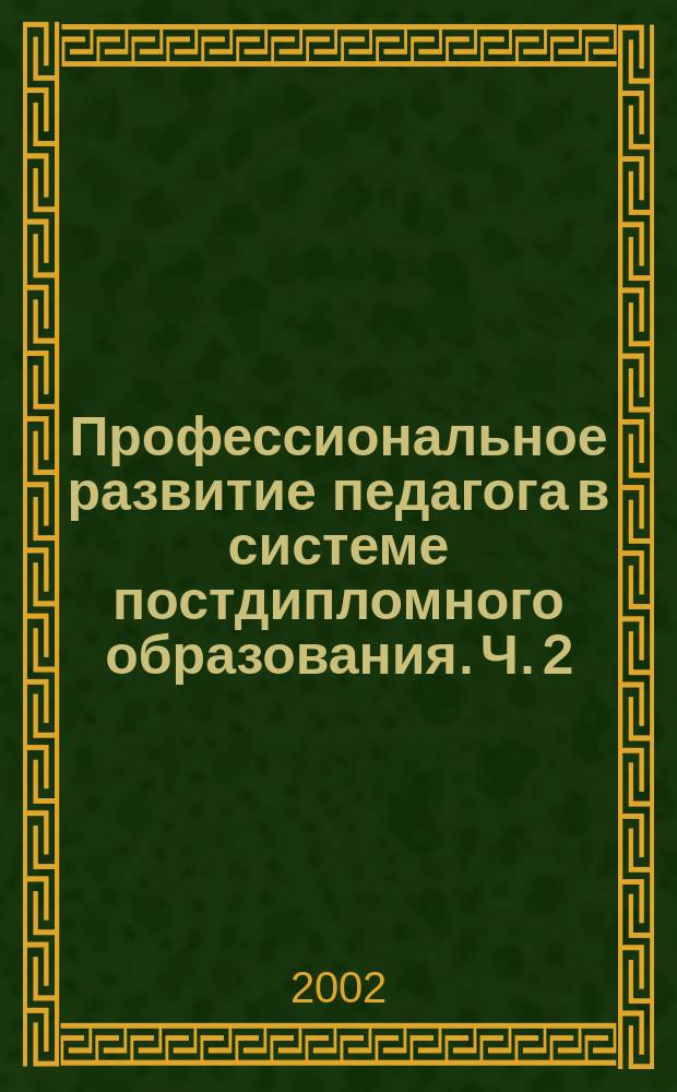 Профессиональное развитие педагога в системе постдипломного образования. Ч. 2