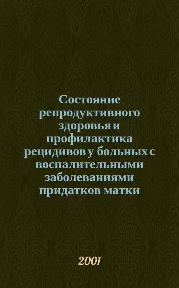Состояние репродуктивного здоровья и профилактика рецидивов у больных с воспалительными заболеваниями придатков матки : Автореф. дис. на соиск. учен. степ. д.м.н. : Спец. 14.00.01