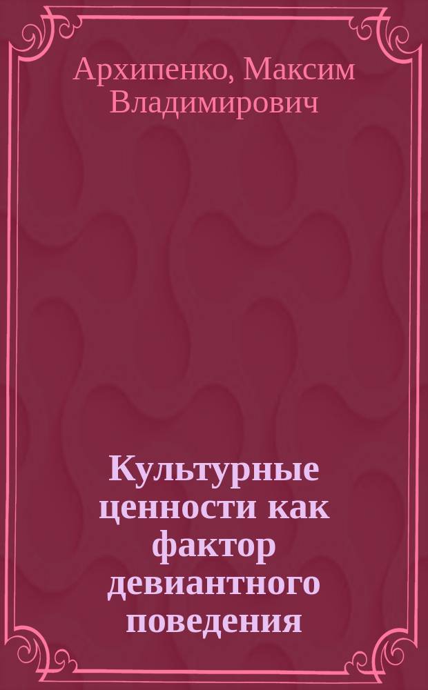 Культурные ценности как фактор девиантного поведения (анализ зарубежных и отечественных концепций) : Автореф. дис. на соиск. учен. степ. к.филос.н. : Спец. 24.00.01