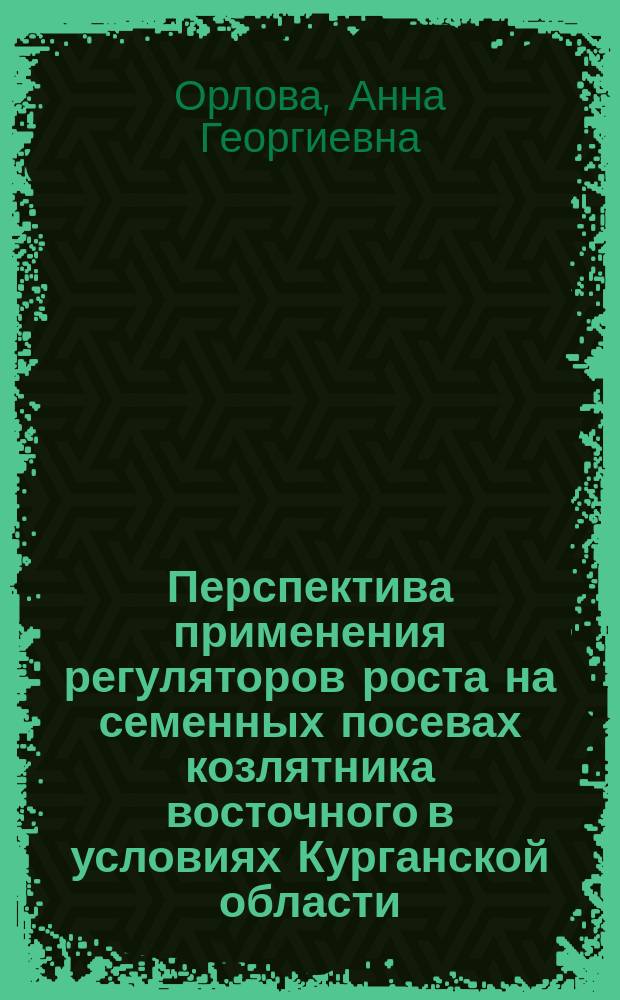Перспектива применения регуляторов роста на семенных посевах козлятника восточного в условиях Курганской области : Автореф. дис. на соиск. учен. степ. к.с.-х.н. : Спец. 06.01.09