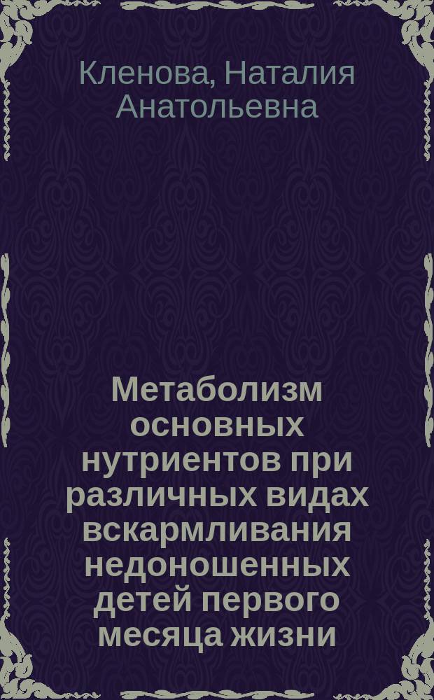 Метаболизм основных нутриентов при различных видах вскармливания недоношенных детей первого месяца жизни : Автореф. дис. на соиск. учен. степ. к.м.н. : Спец. 14.00.09