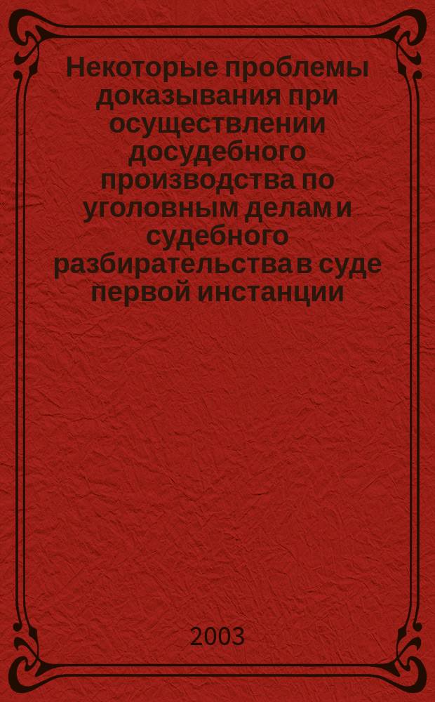 Некоторые проблемы доказывания при осуществлении досудебного производства по уголовным делам и судебного разбирательства в суде первой инстанции : (С учетом изм. уголов.-процес. законодательства, содержащихся в УПК РФ 2001 г.) : Конспект лекции
