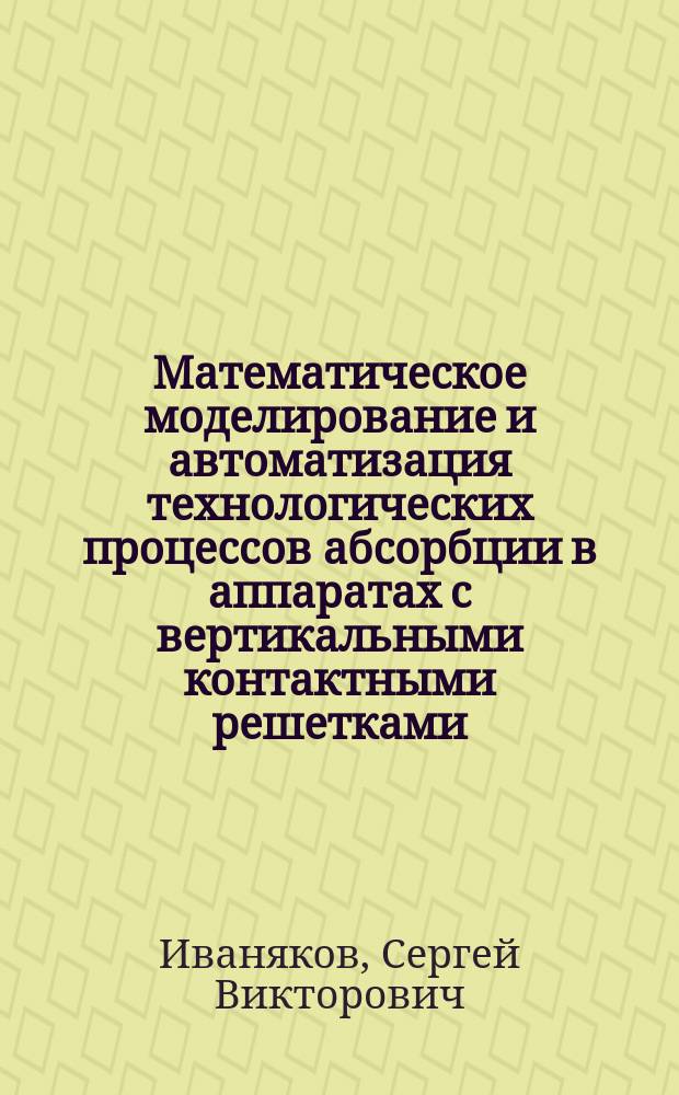 Математическое моделирование и автоматизация технологических процессов абсорбции в аппаратах с вертикальными контактными решетками : Автореф. дис. на соиск. учен. степ. к.т.н. : Спец. 05.13.06