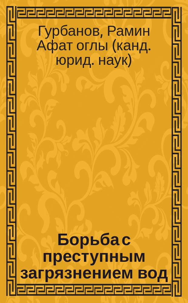 Борьба с преступным загрязнением вод : (По материалам рек Кура и Аракс) : Автореф. дис. на соиск. учен. степ. к.ю.н. : Спец. 12.00.06