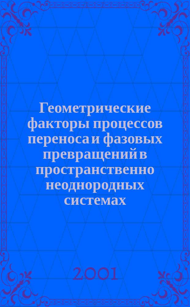 Геометрические факторы процессов переноса и фазовых превращений в пространственно неоднородных системах : Автореф. дис. на соиск. учен. степ. д.ф.-м.н. : Спец. 01.04.14