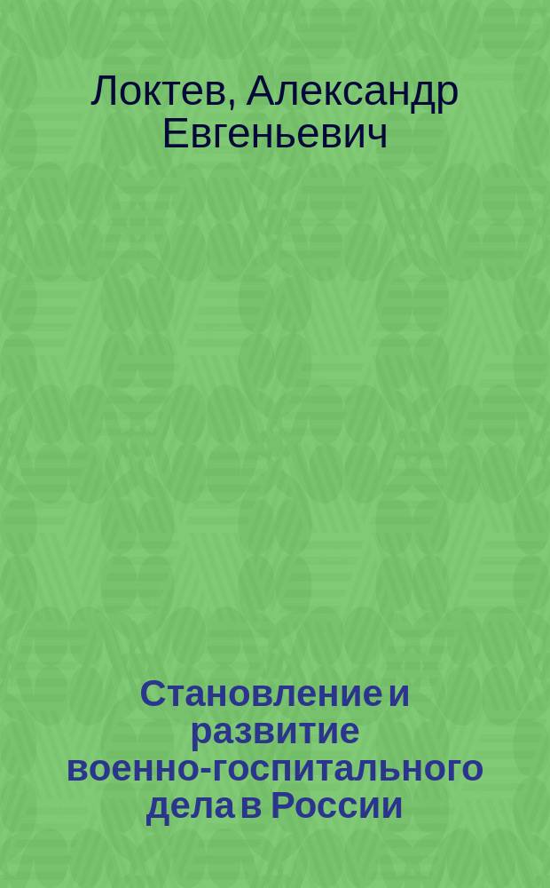 Становление и развитие военно-госпитального дела в России (XVII - начало XX вв.) : Автореф. дис. на соиск. учен. степ. к.м.н. : Спец. 07.00.10