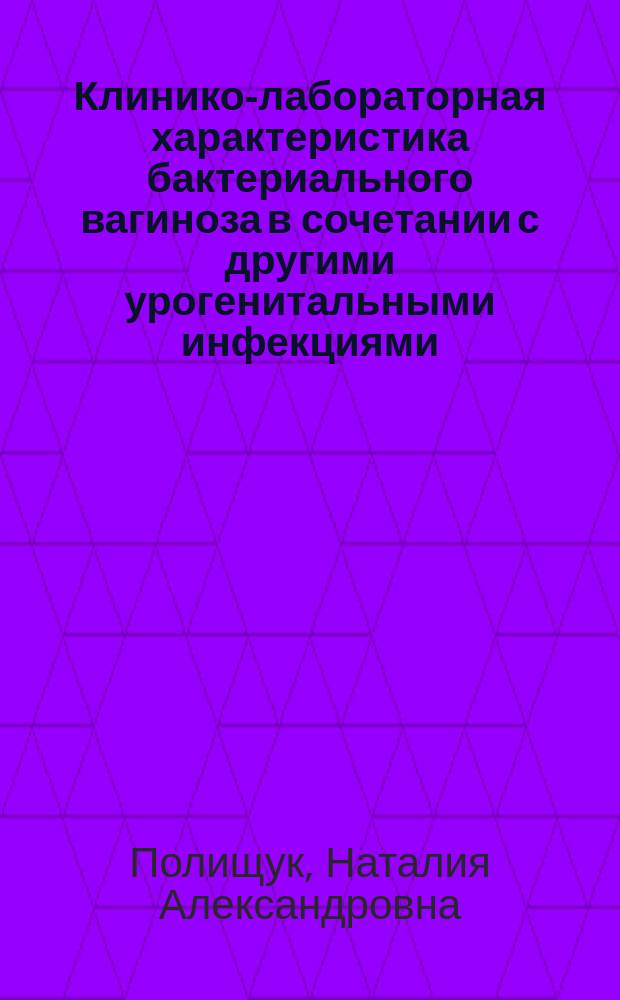 Клинико-лабораторная характеристика бактериального вагиноза в сочетании с другими урогенитальными инфекциями : Автореф. дис. на соиск. учен. степ. к.м.н. : Спец. 14.00.11