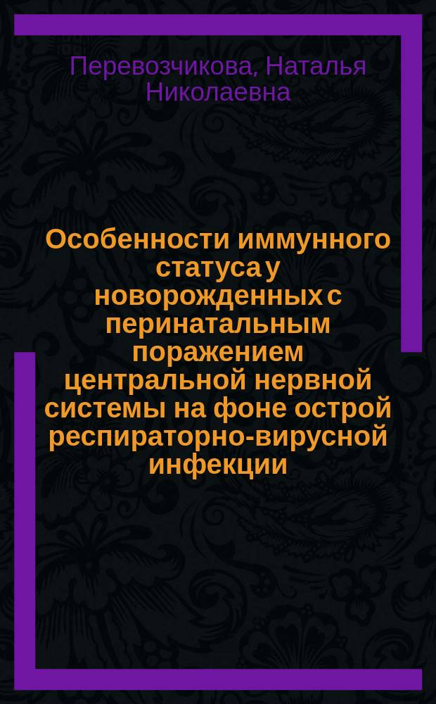 Особенности иммунного статуса у новорожденных с перинатальным поражением центральной нервной системы на фоне острой респираторно-вирусной инфекции : Автореф. дис. на соиск. учен. степ. к.м.н. : Спец. 14.00.09 : Спец. 14.00.36