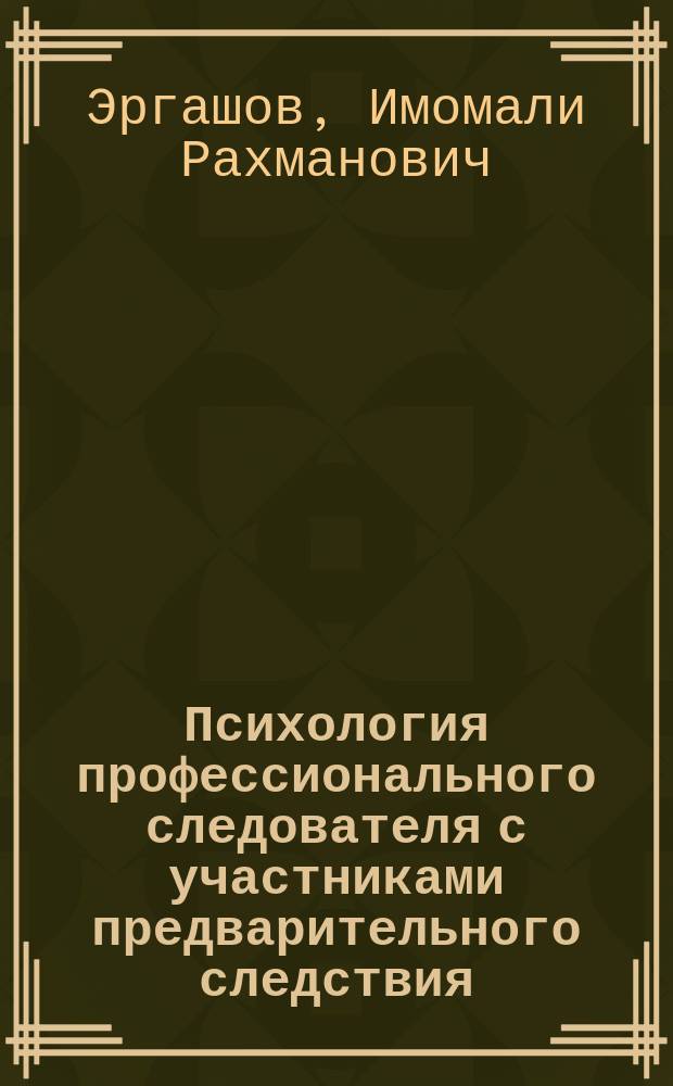 Психология профессионального следователя с участниками предварительного следствия : Автореф. дис. на соиск. учен. степ. к.психол.н. : Спец. 19.00.06