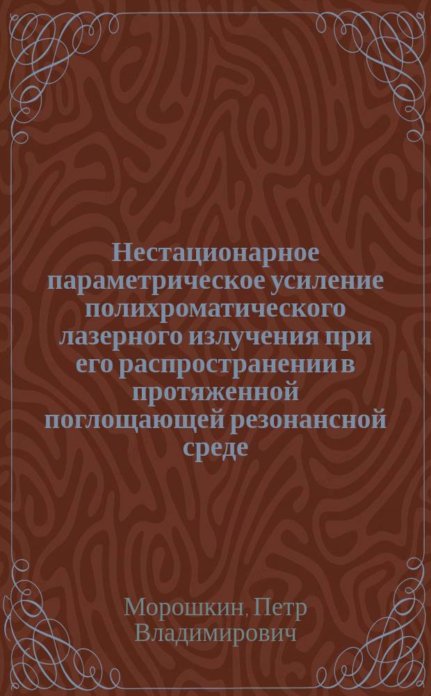 Нестационарное параметрическое усиление полихроматического лазерного излучения при его распространении в протяженной поглощающей резонансной среде : Автореф. дис. на соиск. учен. степ. к.ф.-м.н. : Спец. 01.04.05; Спец. 01.04.21