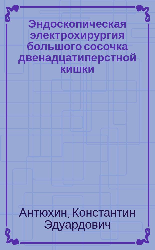 Эндоскопическая электрохирургия большого сосочка двенадцатиперстной кишки : Автореф. дис. на соиск. учен. степ. к.м.н. : Спец. 14.00.27