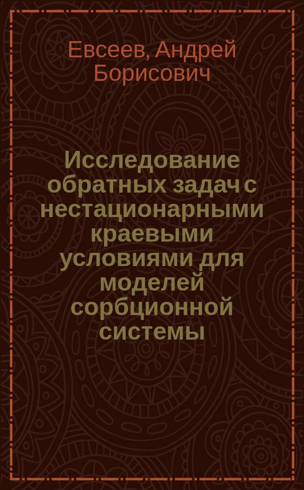 Исследование обратных задач с нестационарными краевыми условиями для моделей сорбционной системы : Автореф. дис. на соиск. учен. степ. к.ф.-м.н. : Спец. 05.13.18