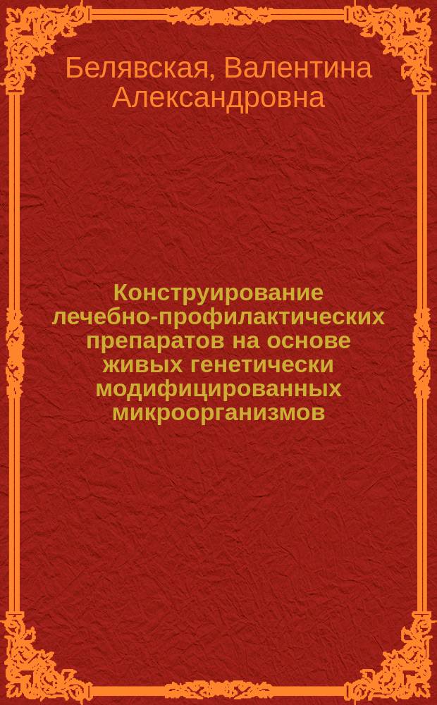 Конструирование лечебно-профилактических препаратов на основе живых генетически модифицированных микроорганизмов : Автореф. дис. на соиск. учен. степ. д.б.н. : Спец. 03.00.23