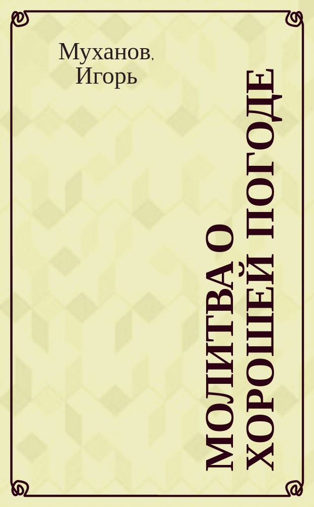 Молитва о хорошей погоде : Притчи, лирич. миниатюры и стихи в прозе И. Муханова, С. Капитоновой, И. Бармина