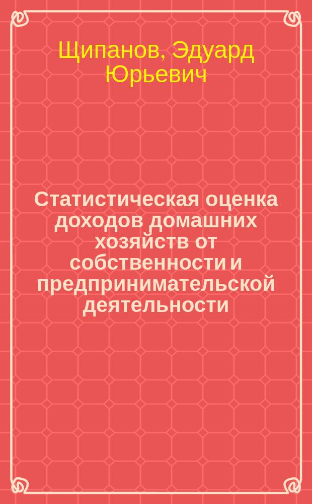 Статистическая оценка доходов домашних хозяйств от собственности и предпринимательской деятельности : Автореф. дис. на соиск. учен. степ. к.э.н. : Спец. 08.00.12
