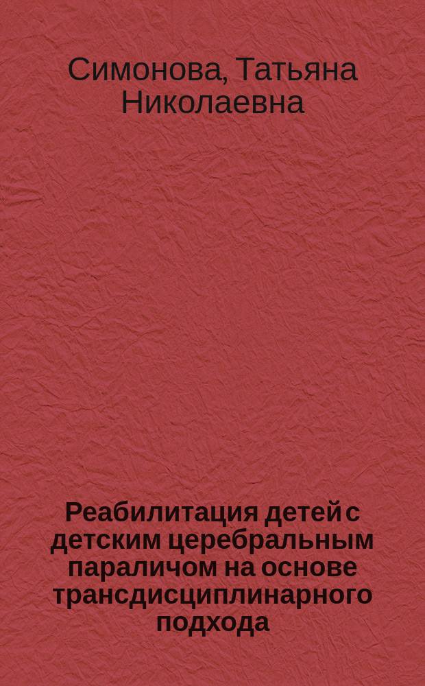 Реабилитация детей с детским церебральным параличом на основе трансдисциплинарного подхода : Учеб. пособие к курсу по выбору : Для студентов высш. пед. учеб. заведений