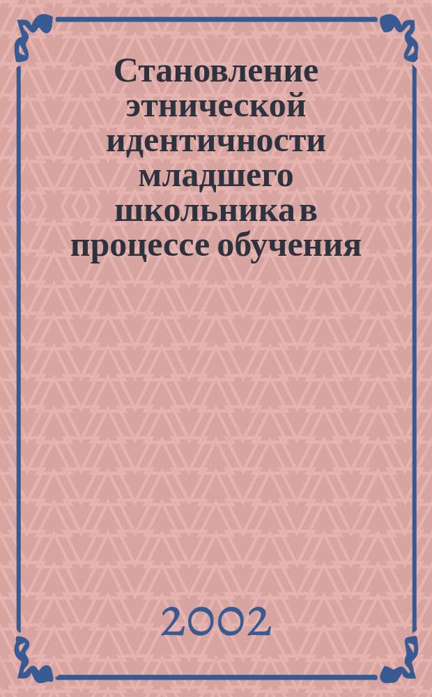 Становление этнической идентичности младшего школьника в процессе обучения : Автореф. дис. на соиск. учен. степ. канд. пед. наук : 13.00.01