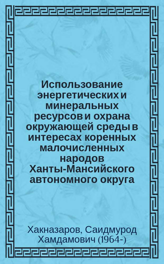 Использование энергетических и минеральных ресурсов и охрана окружающей среды в интересах коренных малочисленных народов Ханты-Мансийского автономного округа : Автореф. дис. на соиск. учен. степ. к.г.-м.н. : Спец. 25.00.36