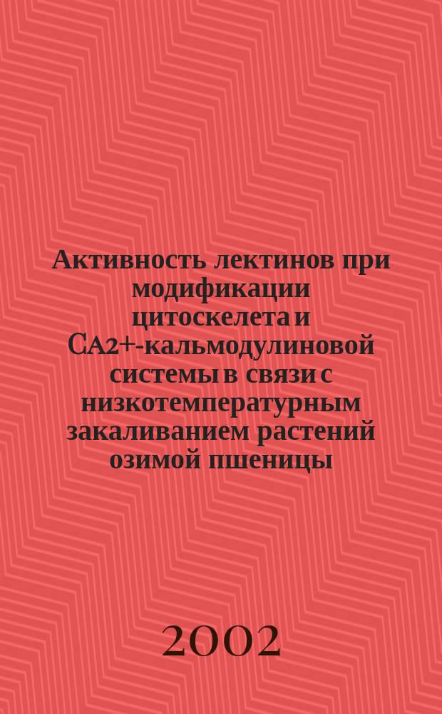 Активность лектинов при модификации цитоскелета и Ca2+-кальмодулиновой системы в связи с низкотемпературным закаливанием растений озимой пшеницы : Автореф. дис. на соиск. учен. степ. к.б.н. : Спец. 03.00.12