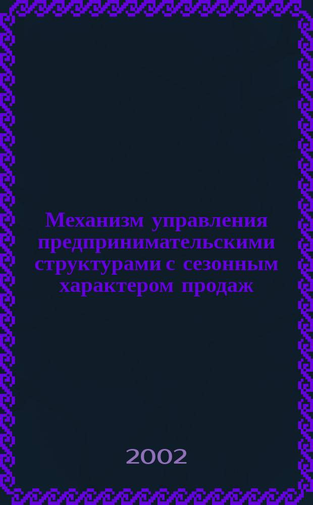 Механизм управления предпринимательскими структурами с сезонным характером продаж : Автореф. дис. на соиск. учен. степ. к.э.н. : Спец. 08.00.05