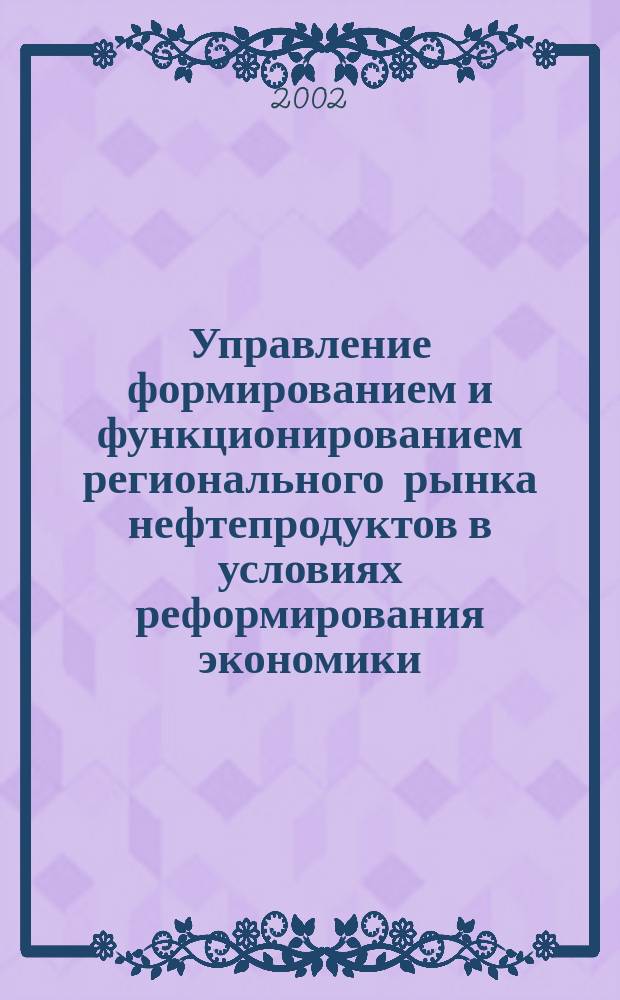 Управление формированием и функционированием регионального рынка нефтепродуктов в условиях реформирования экономики : Автореф. дис. на соиск. учен. степ. к.э.н. : Спец. 08.00.05