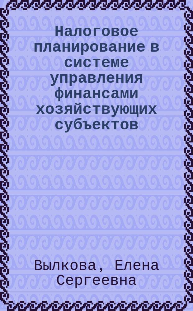 Налоговое планирование в системе управления финансами хозяйствующих субъектов : Автореф. дис. на соиск. учен. степ. д.э.н. : Спец. 08.00.10