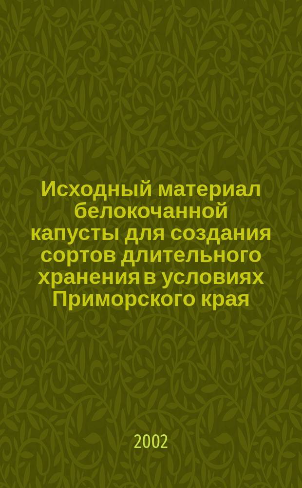 Исходный материал белокочанной капусты для создания сортов длительного хранения в условиях Приморского края : Автореф. дис. на соиск. учен. степ. к.с.-х.н. : Спец. 06.01.05