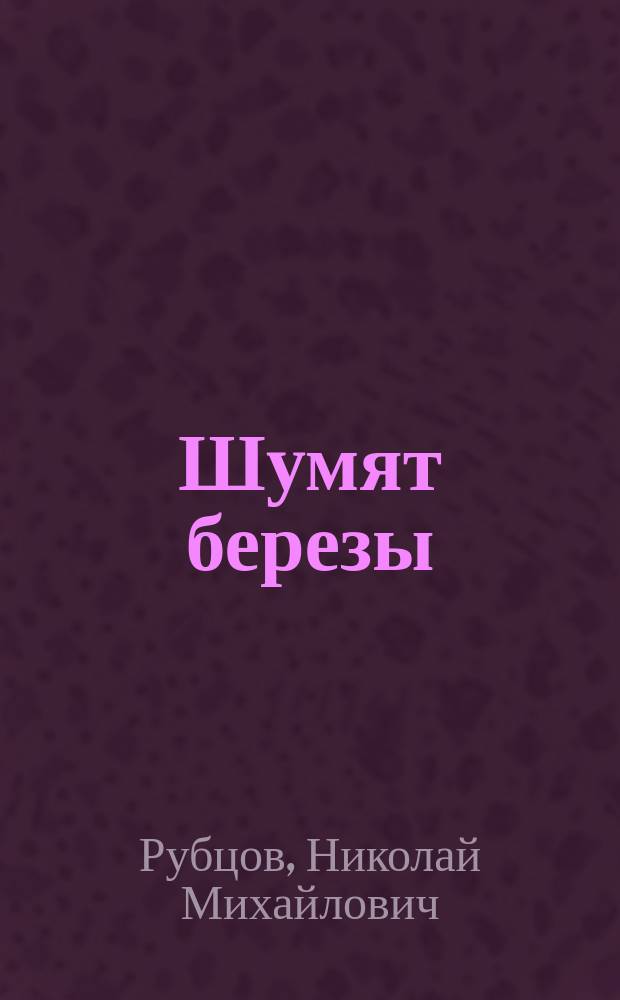 Шумят березы : Стихотворения