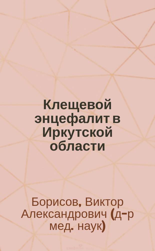 Клещевой энцефалит в Иркутской области : Автореф. дис. на соиск. учен. степ. д.м.н. : Спец. 14.00.30; Спец. 14.00.10