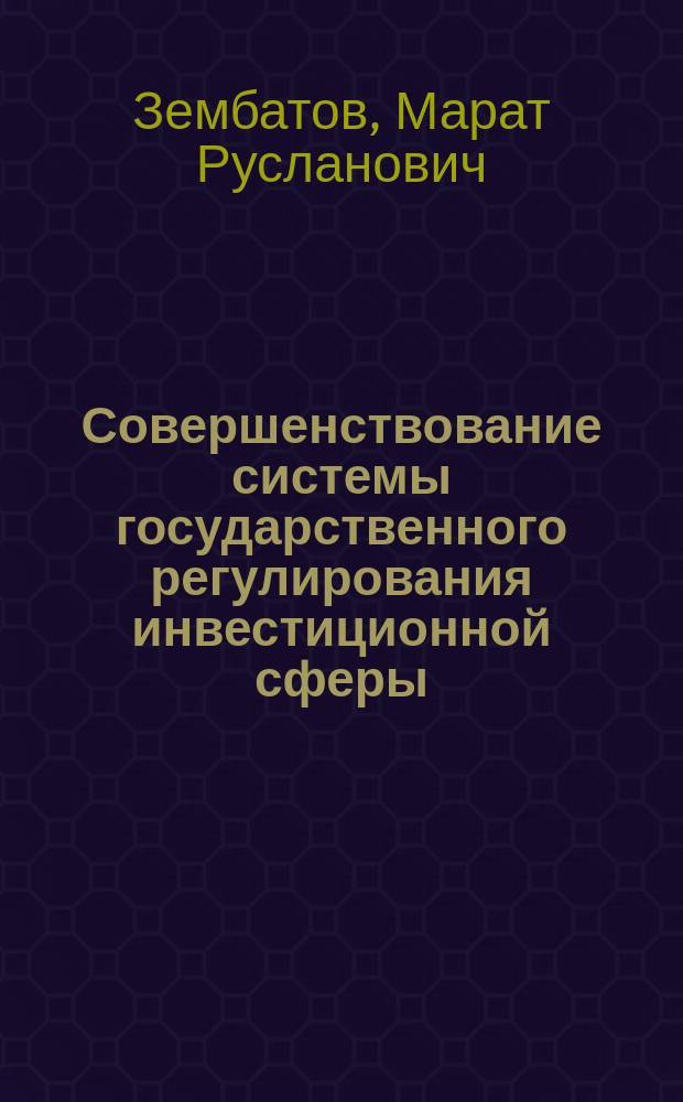 Совершенствование системы государственного регулирования инвестиционной сферы : Автореф. дис. на соиск. учен. степ. к.э.н. : Спец. 08.00.05