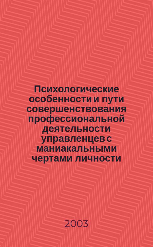 Психологические особенности и пути совершенствования профессиональной деятельности управленцев с маниакальными чертами личности : Автореф. дис. на соиск. учен. степ. к.психол.н. : Спец. 19.00.13