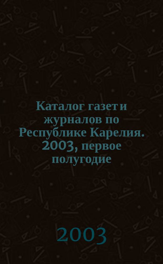 Каталог газет и журналов по Республике Карелия. 2003, первое полугодие : 2003, первое полугодие