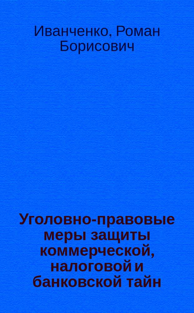 Уголовно-правовые меры защиты коммерческой, налоговой и банковской тайн: история и зарубежный опыт : Учеб. пособие