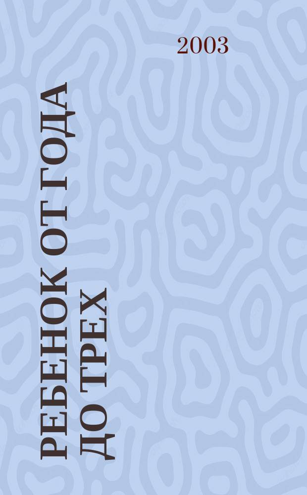 Ребенок от года до трех : Развитие. Формирование личности. Воспитание : Полн. энцикл. для родителей : Перевод