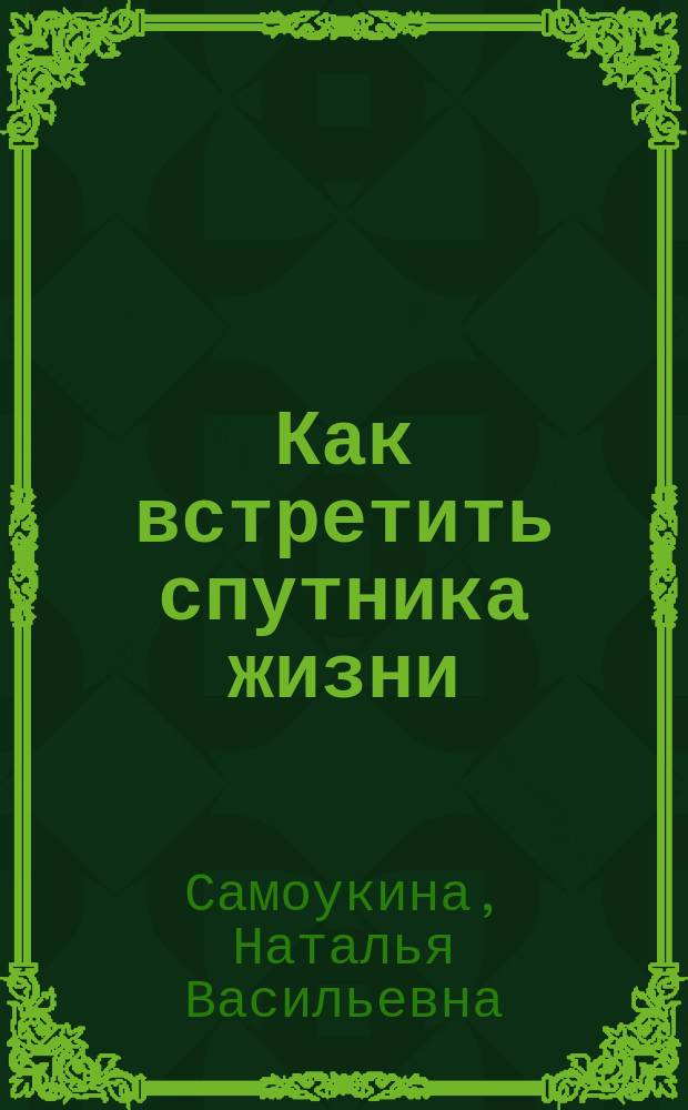 Как встретить спутника жизни : Кн. для мужчин и женщин