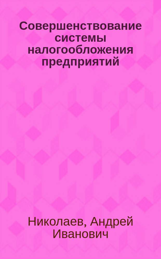 Совершенствование системы налогообложения предприятий : Автореф. дис. на соиск. учен. степ. к.э.н. : Спец. 08.00.05
