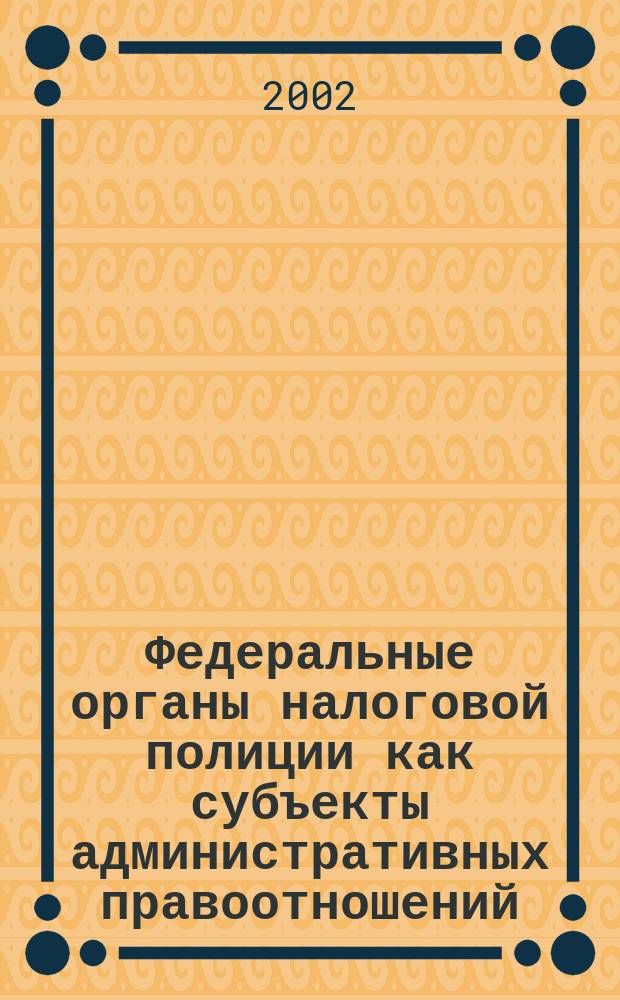 Федеральные органы налоговой полиции как субъекты административных правоотношений : Автореф. дис. на соиск. учен. степ. к.ю.н. : Спец. 12.00.14