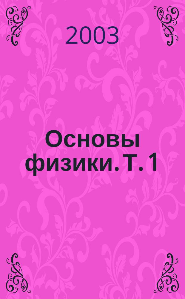Основы физики. Т. 1 : Механика. Молекулярная физика. Электродинамика