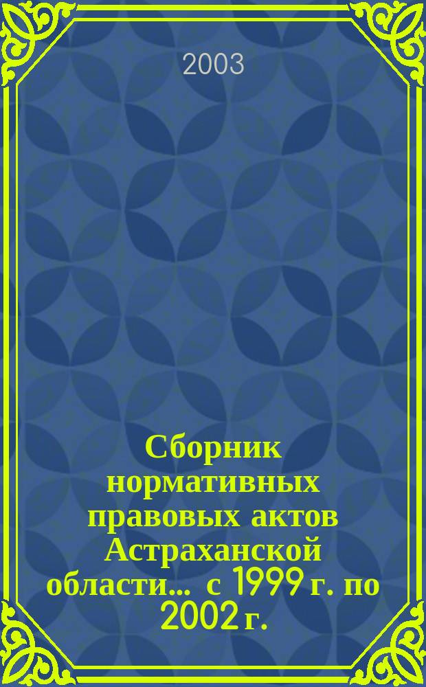 Сборник нормативных правовых актов Астраханской области... ... с 1999 г. по 2002 г.