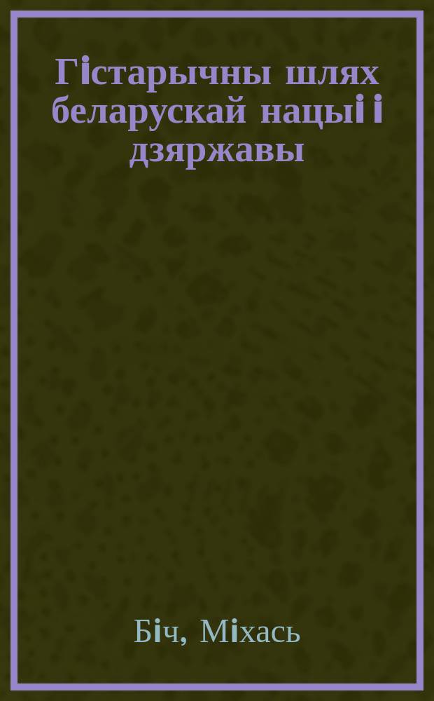Гiстарычны шлях беларускай нацыi i дзяржавы = The History of the Belarusian Nation and State