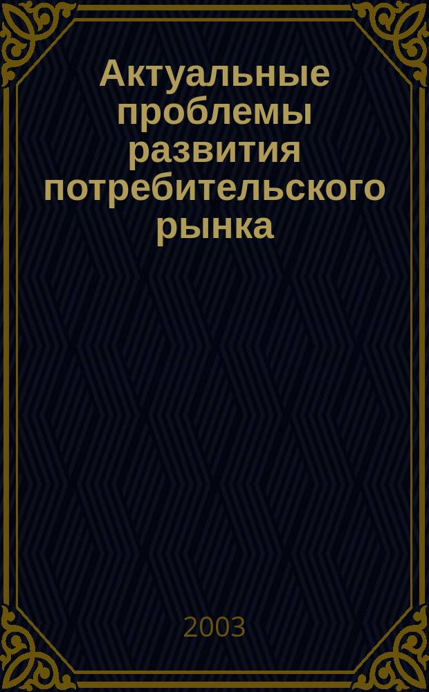 Актуальные проблемы развития потребительского рынка : Материалы Регион. науч.-практ. конф. студентов и аспирантов (14-15 мая 2003, г. Красноярск)