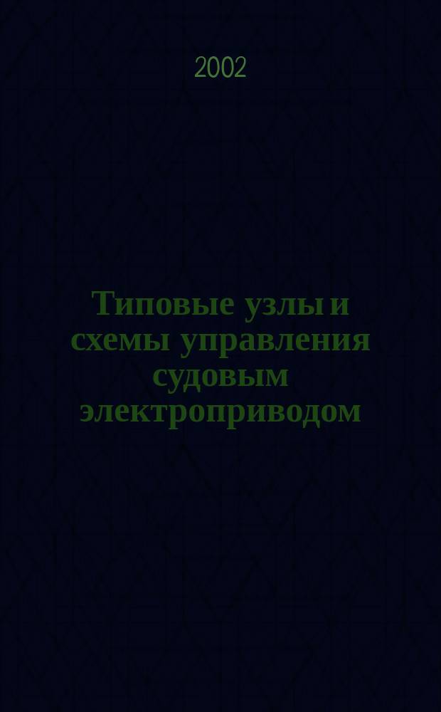 Типовые узлы и схемы управления судовым электроприводом : Учеб.-метод. пособие для студентов оч. и заоч. обучения по специальности 240600<Эксплуатация судового электрооборудования и средств автоматики>