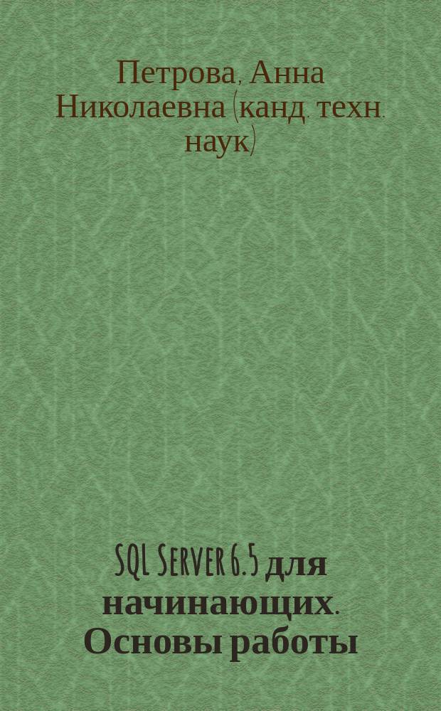 SQL Server 6.5 для начинающих. Основы работы : Учеб. пособие