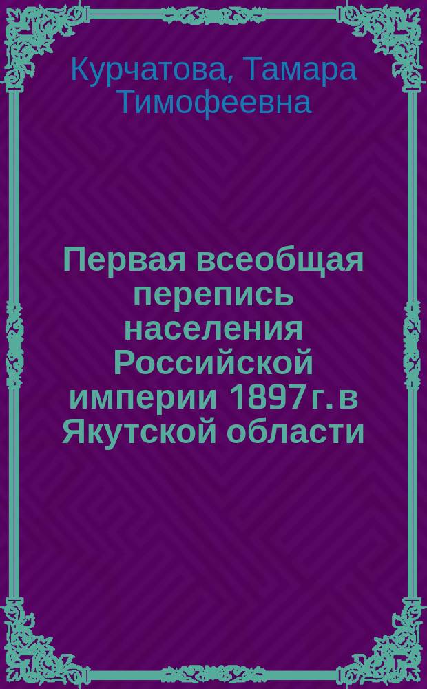 Первая всеобщая перепись населения Российской империи 1897 г. в Якутской области : (Ист.-демогр. аспект) : Автореф. дис. на соиск. учен. степ. к.ист.н. : Спец. 07.00.02