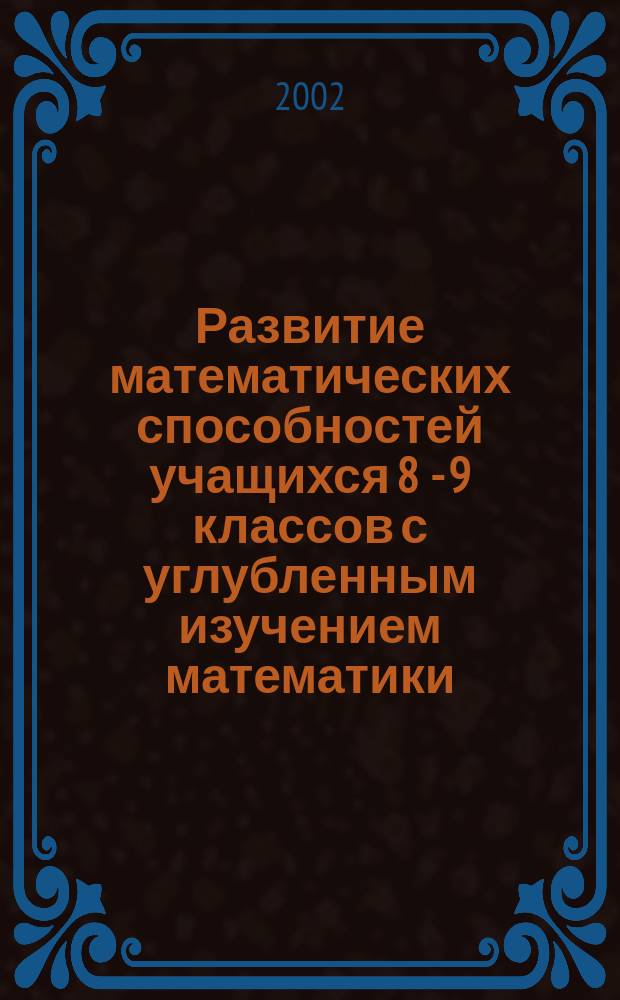 Развитие математических способностей учащихся 8 - 9 классов с углубленным изучением математики : Автореф. дис. на соиск. учен. степ. к.п.н. : Спец. 13.00.02