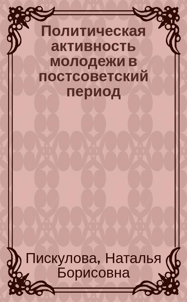 Политическая активность молодежи в постсоветский период : Автореф. дис. на соиск. учен. степ. к.полит.н. : Спец. 23.00.02
