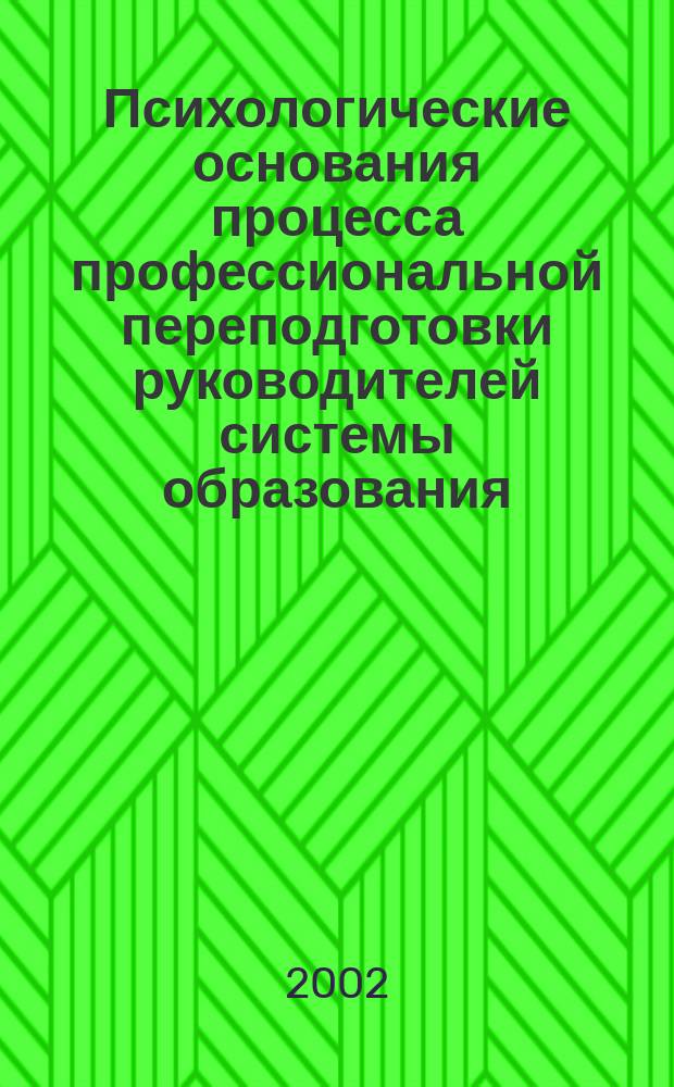 Психологические основания процесса профессиональной переподготовки руководителей системы образования : Автореф. дис. на соиск. учен. степ. д.психол.н. : Спец. 19.00.07