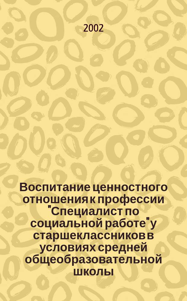 Воспитание ценностного отношения к профессии "Специалист по социальной работе" у старшеклассников в условиях средней общеобразовательной школы : Автореф. дис. на соиск. учен. степ. к.п.н. : Спец. 13.00.02